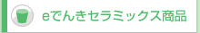 eでんきセラミックス商品