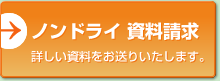 ノンドライ資料請求 詳しい資料をお送りいたします。