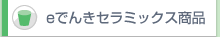 eでんきセラミックス商品